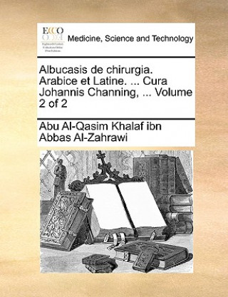 Carte Albucasis de Chirurgia. Arabice Et Latine. ... Cura Johannis Channing, ... Volume 2 of 2 Abu Al-Qasim Khalaf Ibn Abbas Al-Zahrawi