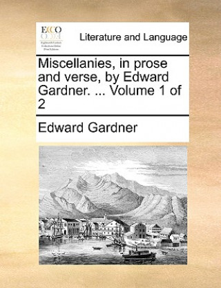Kniha Miscellanies, in Prose and Verse, by Edward Gardner. ... Volume 1 of 2 Edward Gardner