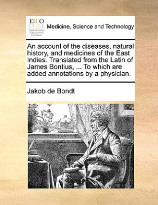 Kniha Account of the Diseases, Natural History, and Medicines of the East Indies. Translated from the Latin of James Bontius, ... to Which Are Added Annotat Jakob de Bondt