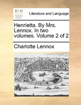 Carte Henrietta. by Mrs. Lennox. in Two Volumes. Volume 2 of 2 Charlotte Lennox