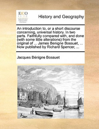 Libro Introduction To, or a Short Discourse Concerning, Universal History. in Two Parts. Faithfully Compared With, and Done (with Some Little Alterations) f Jacques-Benigne Bossuet