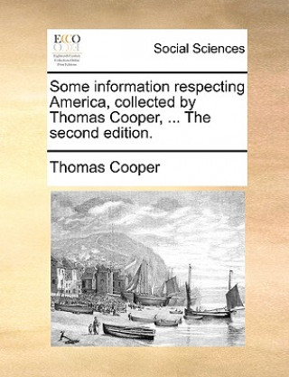 Carte Some Information Respecting America, Collected by Thomas Cooper, ... the Second Edition. Thomas Cooper