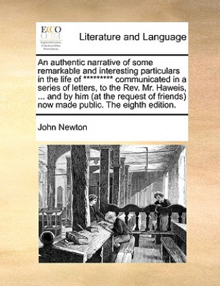 Carte Authentic Narrative of Some Remarkable and Interesting Particulars in the Life of ********* Communicated in a Series of Letters, to the REV. Mr. Hawei John Newton