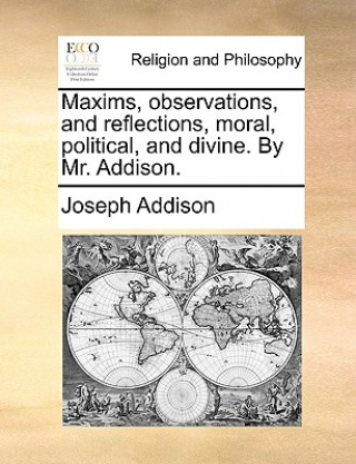 Книга Maxims, Observations, and Reflections, Moral, Political, and Divine. by Mr. Addison. Joseph Addison