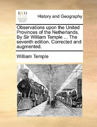 Knjiga Observations Upon the United Provinces of the Netherlands. by Sir William Temple ... the Seventh Edition. Corrected and Augmented. William Temple