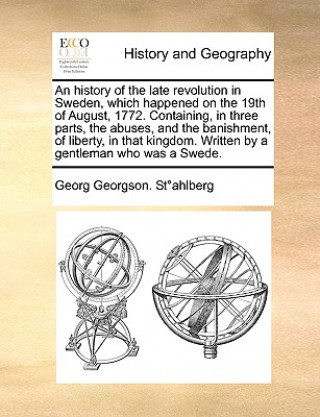 Knjiga History of the Late Revolution in Sweden, Which Happened on the 19th of August, 1772. Containing, in Three Parts, the Abuses, and the Banishment, of L Georg Georgson Stahlberg