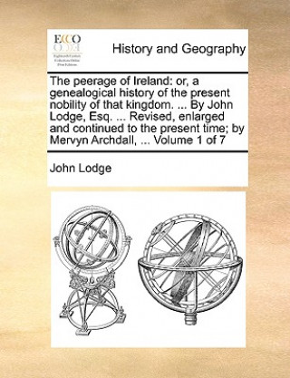 Książka The peerage of Ireland: or, a genealogical history of the present nobility of that kingdom. ... By John Lodge, Esq. ... Revised, enlarged and continue John Lodge