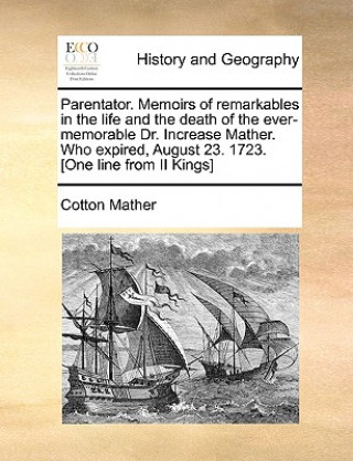 Kniha Parentator. Memoirs of Remarkables in the Life and the Death of the Ever-Memorable Dr. Increase Mather. Who Expired, August 23. 1723. [One Line from I Cotton Mather