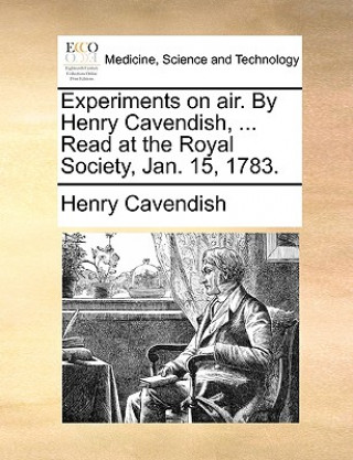 Książka Experiments on Air. by Henry Cavendish, ... Read at the Royal Society, Jan. 15, 1783. Henry Cavendish