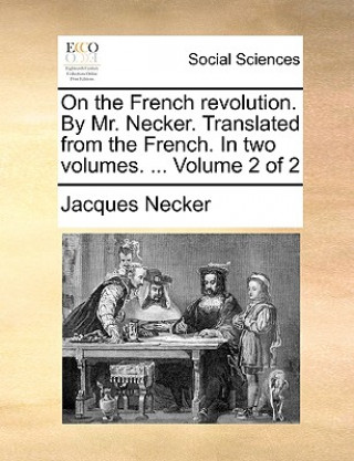 Книга On the French Revolution. by Mr. Necker. Translated from the French. in Two Volumes. ... Volume 2 of 2 Jacques Necker