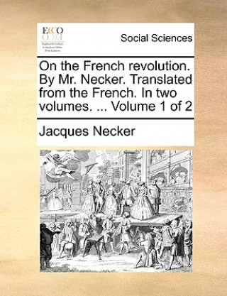 Könyv On the French Revolution. by Mr. Necker. Translated from the French. in Two Volumes. ... Volume 1 of 2 Jacques Necker
