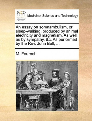 Carte Essay on Somnambulism, or Sleep-Walking, Produced by Animal Electricity and Magnetism. as Well as by Sympathy, &C. as Performed by the REV. John Bell, M. Fournel