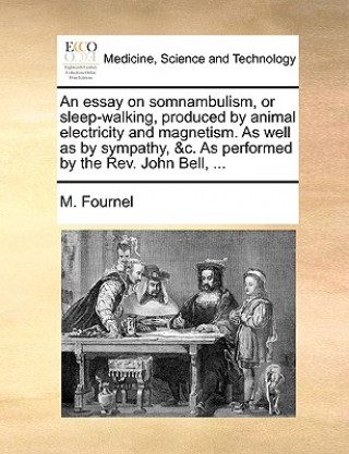 Книга Essay on Somnambulism, or Sleep-Walking, Produced by Animal Electricity and Magnetism. as Well as by Sympathy, &C. as Performed by the REV. John Bell, M. Fournel