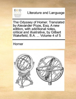 Könyv Odyssey of Homer. Translated by Alexander Pope, Esq. a New Edition, with Additional Notes, Critical and Illustrative, by Gilbert Wakefield, B.A. ... V Homer