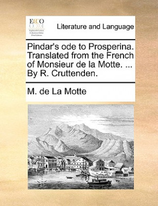 Książka Pindar's Ode to Prosperina. Translated from the French of Monsieur de la Motte. ... by R. Cruttenden. M. de La Motte
