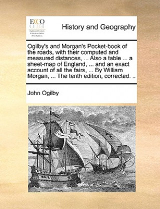 Könyv Ogilby's and Morgan's Pocket-Book of the Roads, with Their Computed and Measured Distances, ... Also a Table ... a Sheet-Map of England, ... and an Ex John Ogilby