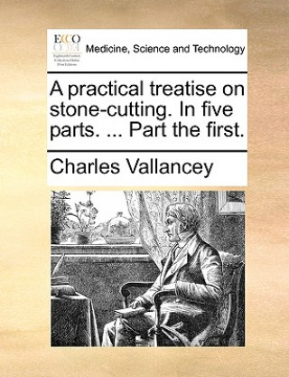 Carte Practical Treatise on Stone-Cutting. in Five Parts. ... Part the First. Charles Vallancey