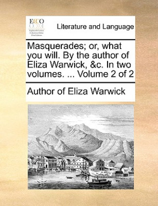 Carte Masquerades; Or, What You Will. by the Author of Eliza Warwick, &C. in Two Volumes. ... Volume 2 of 2 Author of Eliza Warwick