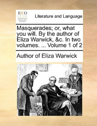 Kniha Masquerades; Or, What You Will. by the Author of Eliza Warwick, &C. in Two Volumes. ... Volume 1 of 2 Author of Eliza Warwick