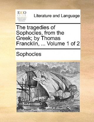 Książka Tragedies of Sophocles, from the Greek; By Thomas Francklin, ... Volume 1 of 2 Sophocles