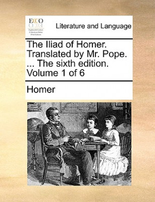 Carte Iliad of Homer. Translated by Mr. Pope. ... the Sixth Edition. Volume 1 of 6 Homer