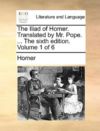 Book Iliad of Homer. Translated by Mr. Pope. ... the Sixth Edition. Volume 1 of 6 Homer