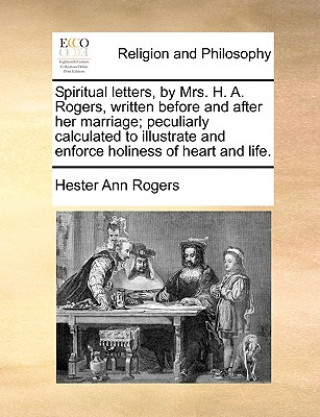 Carte Spiritual Letters, by Mrs. H. A. Rogers, Written Before and After Her Marriage; Peculiarly Calculated to Illustrate and Enforce Holiness of Heart and Hester Ann Rogers