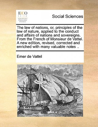 Książka law of nations, or, principles of the law of nature, applied to the conduct and affairs of nations and sovereigns. From the French of Monsieur de Vatt Emer de Vattel