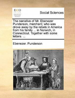 Livre Narrative of Mr. Ebenezer Punderson, Merchant; Who Was Drove Away by the Rebels in America from His Family ... in Norwich, in Connecticut. Together wi Ebenezer. Punderson