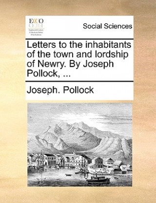 Kniha Letters to the Inhabitants of the Town and Lordship of Newry. by Joseph Pollock, ... Joseph. Pollock