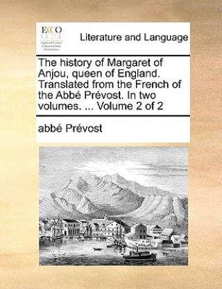 Kniha History of Margaret of Anjou, Queen of England. Translated from the French of the ABBE Prevost. in Two Volumes. ... Volume 2 of 2 Abb Prvost