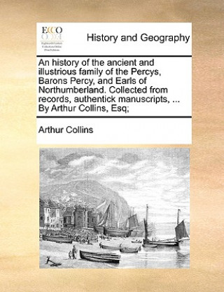 Carte History of the Ancient and Illustrious Family of the Percys, Barons Percy, and Earls of Northumberland. Collected from Records, Authentick Manuscripts Arthur Collins