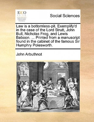 Carte Law Is a Bottomless-Pit. Exemplify'd in the Case of the Lord Strutt, John Bull, Nicholas Frog, and Lewis Baboon. ... Printed from a Manuscript Found i John Arbuthnot