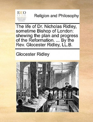 Carte life of Dr. Nicholas Ridley, sometime Bishop of London Glocester Ridley