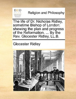 Book life of Dr. Nicholas Ridley, sometime Bishop of London Glocester Ridley