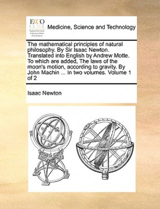 Könyv Mathematical Principles of Natural Philosophy. by Sir Isaac Newton. Translated Into English by Andrew Motte. to Which Are Added, the Laws of the Moon' Sir Isaac Newton
