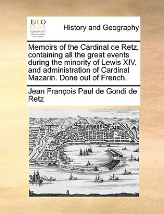 Livre Memoirs of the Cardinal de Retz, Containing All the Great Events During the Minority of Lewis XIV. and Administration of Cardinal Mazarin. Done Out of Jean Francois Paul De Gondi De Retz