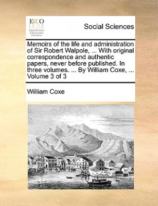 Buch Memoirs of the Life and Administration of Sir Robert Walpole, ... with Original Correspondence and Authentic Papers, Never Before Published. in Three William Coxe