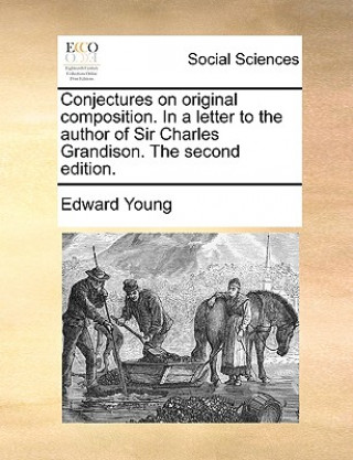 Libro Conjectures on Original Composition. in a Letter to the Author of Sir Charles Grandison. the Second Edition. Edward Young