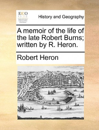 Carte Memoir of the Life of the Late Robert Burns; Written by R. Heron. Robert Heron