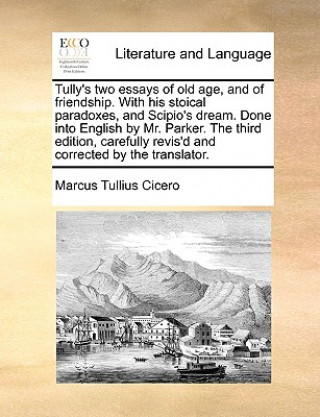 Книга Tully's Two Essays of Old Age, and of Friendship. with His Stoical Paradoxes, and Scipio's Dream. Done Into English by Mr. Parker. the Third Edition, Marcus Tullius Cicero