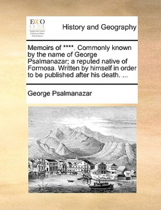 Carte Memoirs of ****. Commonly Known by the Name of George Psalmanazar; A Reputed Native of Formosa. Written by Himself in Order to Be Published After His George Psalmanazar