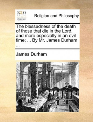 Książka Blessedness of the Death of Those That Die in the Lord, and More Especially in an Evil Time; ... by Mr. James Durham ... James Durham