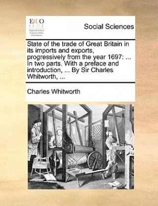 Buch State of the Trade of Great Britain in Its Imports and Exports, Progressively from the Year 1697 Charles Whitworth