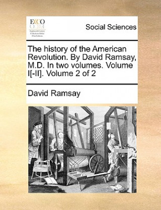 Kniha History of the American Revolution. by David Ramsay, M.D. in Two Volumes. Volume I[-II]. Volume 2 of 2 David Ramsay
