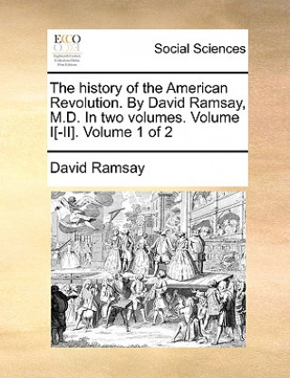 Kniha History of the American Revolution. by David Ramsay, M.D. in Two Volumes. Volume I[-II]. Volume 1 of 2 David Ramsay