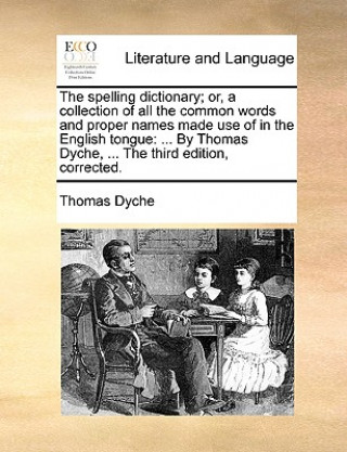 Kniha Spelling Dictionary; Or, a Collection of All the Common Words and Proper Names Made Use of in the English Tongue Thomas Dyche