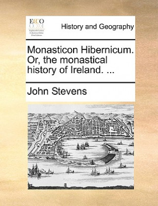 Knjiga Monasticon Hibernicum. Or, the Monastical History of Ireland. ... John Stevens