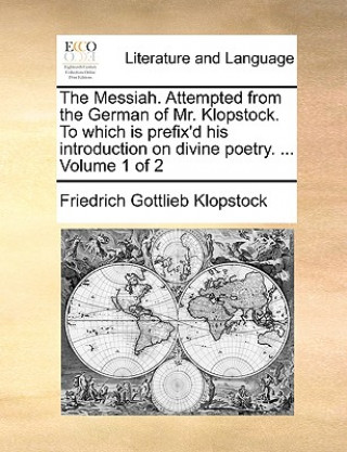 Książka Messiah. Attempted from the German of Mr. Klopstock. to Which Is Prefix'd His Introduction on Divine Poetry. ... Volume 1 of 2 Friedrich Gottlieb Klopstock