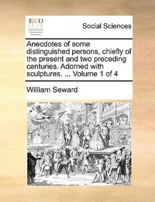 Carte Anecdotes of Some Distinguished Persons, Chiefly of the Present and Two Preceding Centuries. Adorned with Sculptures. ... Volume 1 of 4 William Seward